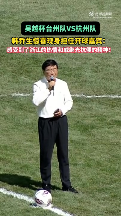 韩乔生吴越杯开球引戚继光抗倭典故 台州主战杭州 韩乔生吴越杯开球引戚继光抗倭典故 台州主战杭州